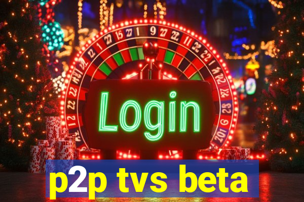 p2p tvs beta